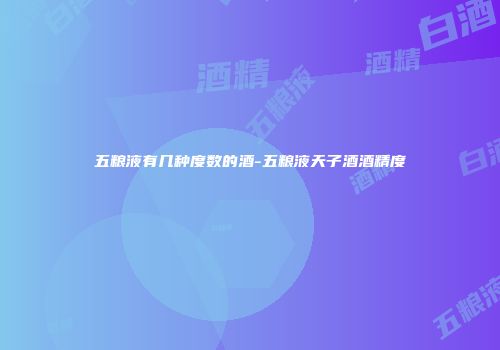 五粮液有几种度数的酒-五粮液天子酒酒精度