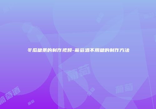 冬瓜糖条的制作视频-葡萄酒不用糖的制作方法