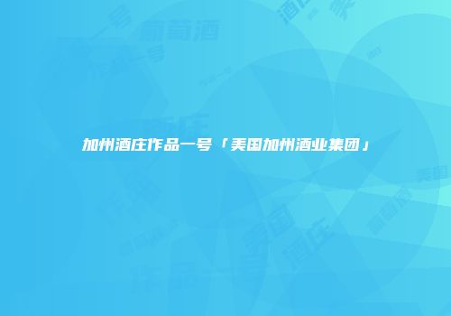加州酒庄作品一号「美国加州酒业集团」