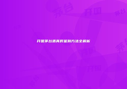 开国茅台酒真假鉴别方法全解析