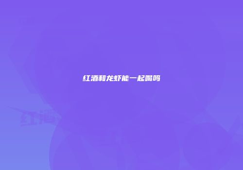 红酒和龙虾能一起喝吗