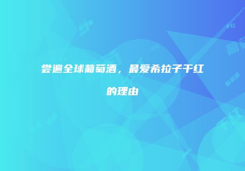 尝遍全球葡萄酒，最爱希拉子干红的理由