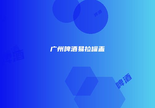 广州啤酒易拉罐盖