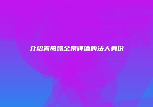 介绍青岛崂金泉啤酒的法人身份