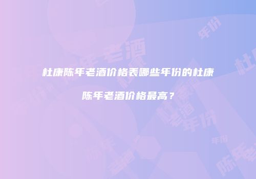 杜康陈年老酒价格表哪些年份的杜康陈年老酒价格最高？