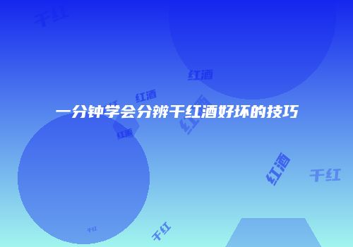 一分钟学会分辨干红酒好坏的技巧