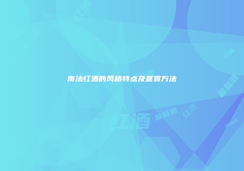 南法红酒的风格特点及鉴赏方法