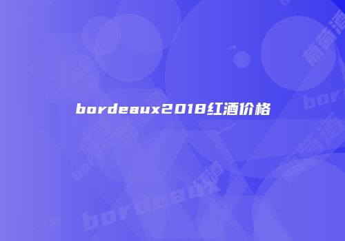 bordeaux2018红酒价格
