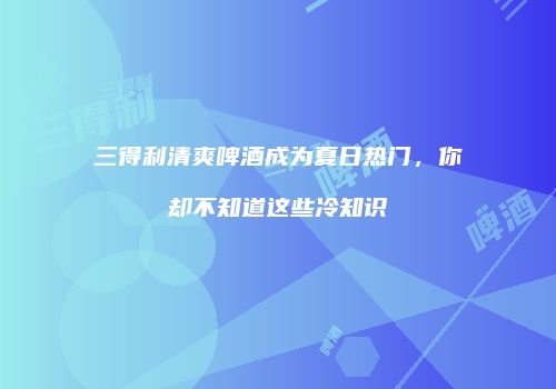 三得利清爽啤酒成为夏日热门，你却不知道这些冷知识