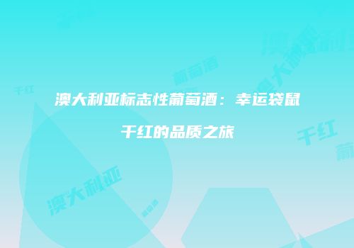 澳大利亚标志性葡萄酒：幸运袋鼠干红的品质之旅