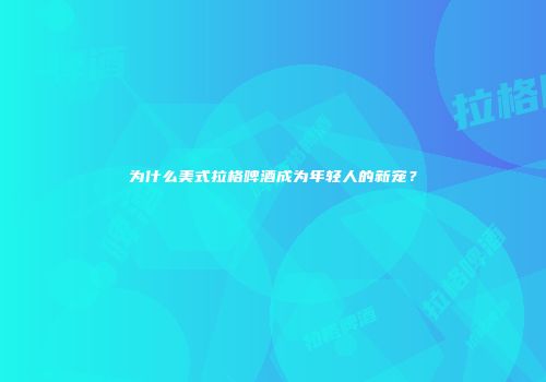 为什么美式拉格啤酒成为年轻人的新宠？
