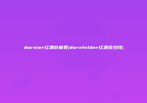 dornier红酒价格表(dornfelder红酒多少钱)