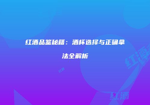 红酒品鉴秘籍：酒杯选择与正确拿法全解析