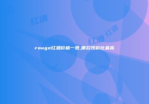 rouge红酒价格一览,哪款性价比最高