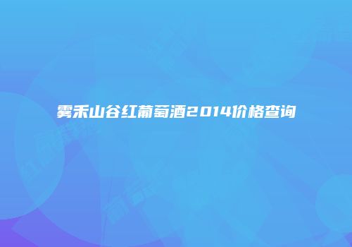 雾禾山谷红葡萄酒2014价格查询