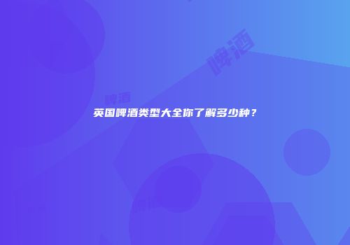 英国啤酒类型大全你了解多少种？