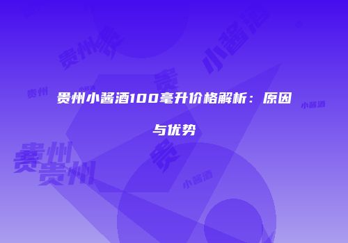 贵州小酱酒100毫升价格解析：原因与优势