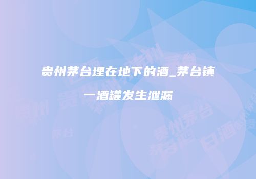 贵州茅台埋在地下的酒_茅台镇一酒罐发生泄漏