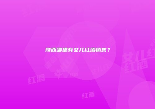 陕西哪里有女儿红酒销售？