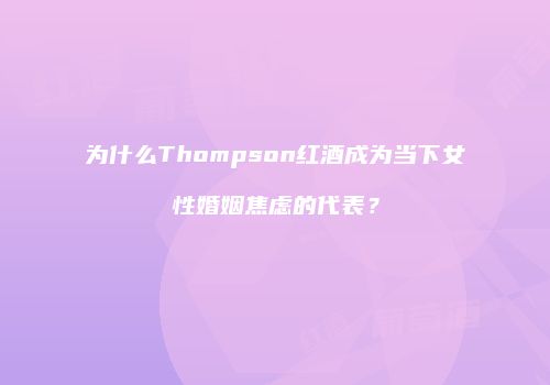 为什么Thompson红酒成为当下女性婚姻焦虑的代表？