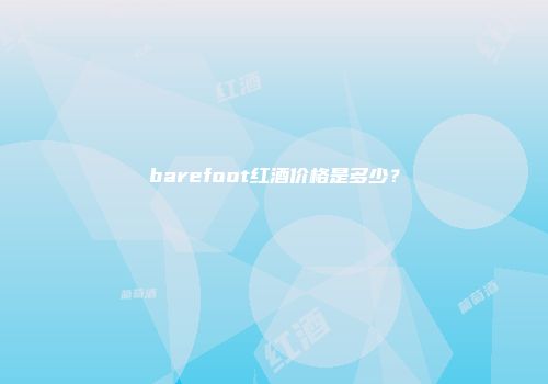 barefoot红酒价格是多少？