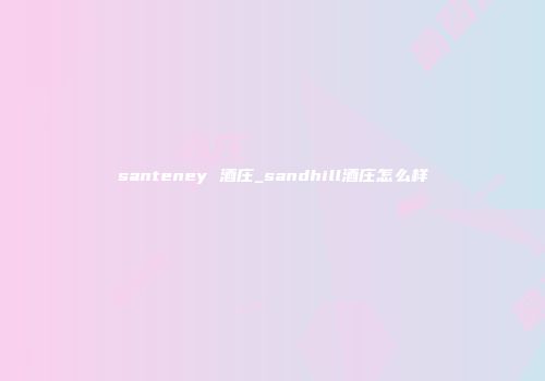 santeney 酒庄_sandhill酒庄怎么样