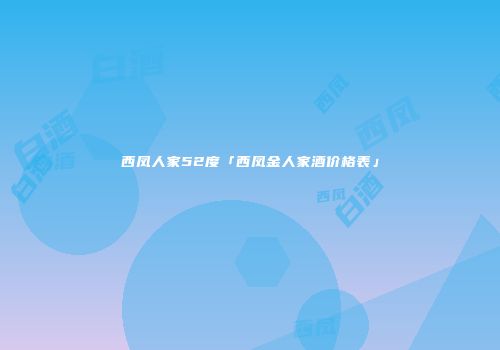 西凤人家52度「西凤金人家酒价格表」