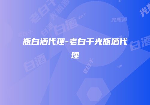 瓶白酒代理-老白干光瓶酒代理