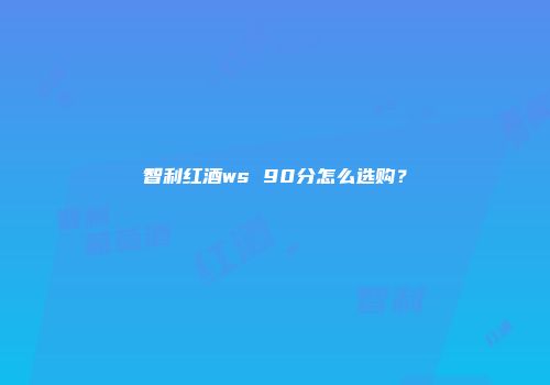 智利红酒ws 90分怎么选购？