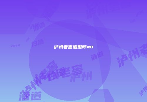 泸州老窖酒道师a8