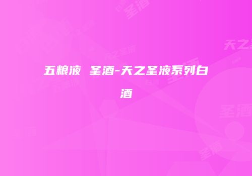 五粮液 圣酒-天之圣液系列白酒