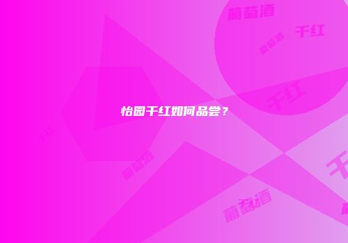 怡园干红如何品尝？