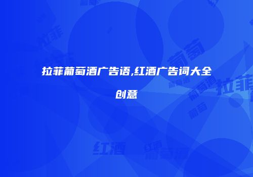 拉菲葡萄酒广告语,红酒广告词大全创意