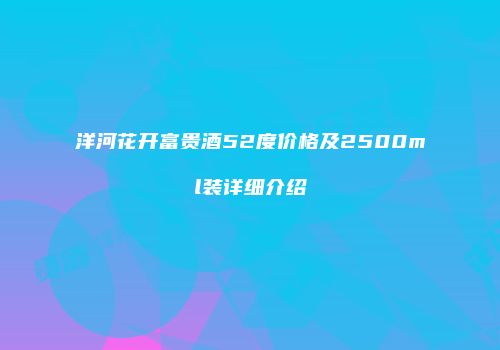 洋河花开富贵酒52度价格及2500ml装详细介绍