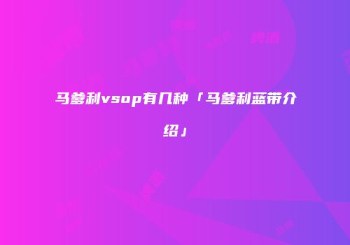 马爹利vsop有几种「马爹利蓝带介绍」