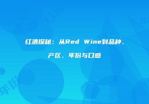 红酒探秘：从Red Wine到品种、产区、年份与口感