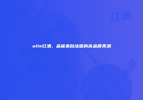 elle红酒，品味来自法国的高品质美酒