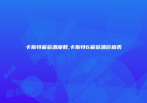 卡斯特葡萄酒度数,卡斯特6葡萄酒价格表