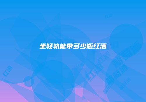 坐轻轨能带多少瓶红酒