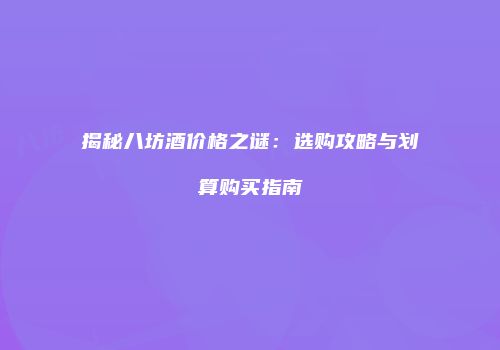 揭秘八坊酒价格之谜：选购攻略与划算购买指南