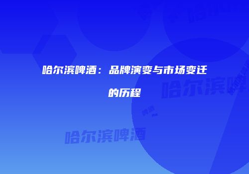 哈尔滨啤酒：品牌演变与市场变迁的历程