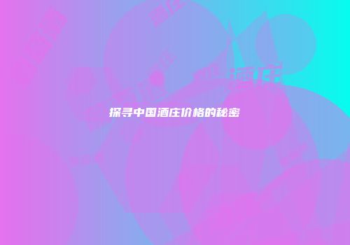 探寻中国酒庄价格的秘密