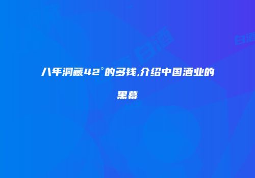 八年洞藏42°的多钱,介绍中国酒业的黑幕