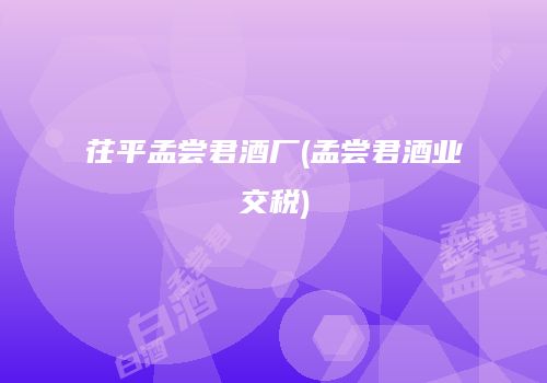 茌平孟尝君酒厂(孟尝君酒业交税)
