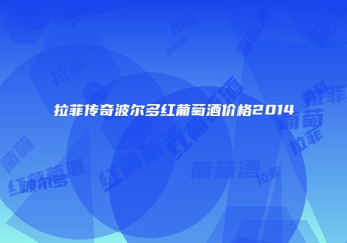 拉菲传奇波尔多红葡萄酒价格2014