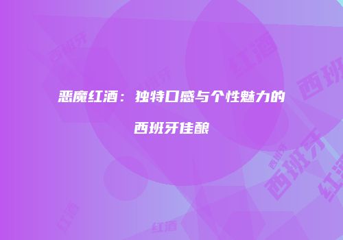 恶魔红酒：独特口感与个性魅力的西班牙佳酿