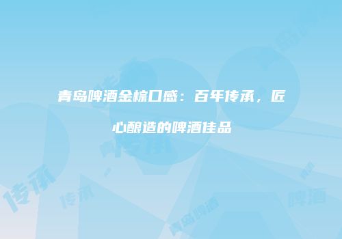 青岛啤酒金棕口感：百年传承，匠心酿造的啤酒佳品