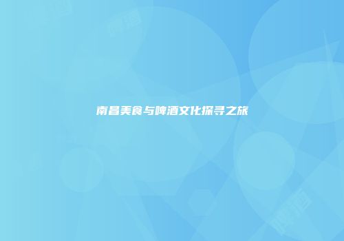 南昌美食与啤酒文化探寻之旅