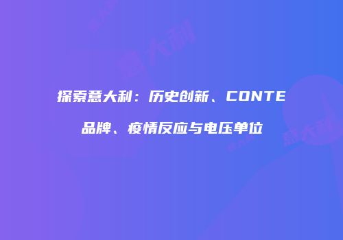 探索意大利：历史创新、CONTE品牌、疫情反应与电压单位