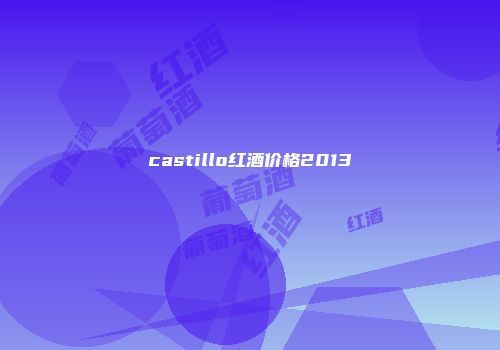 castillo红酒价格2013